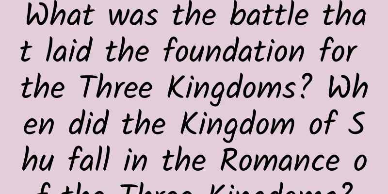 What was the battle that laid the foundation for the Three Kingdoms? When did the Kingdom of Shu fall in the Romance of the Three Kingdoms?