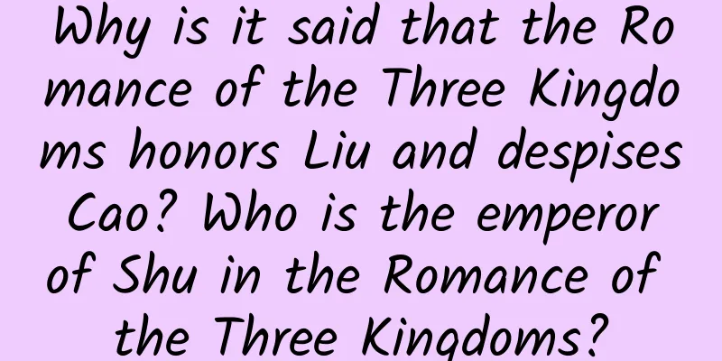 Why is it said that the Romance of the Three Kingdoms honors Liu and despises Cao? Who is the emperor of Shu in the Romance of the Three Kingdoms?