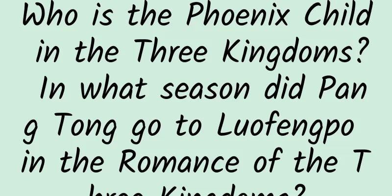 Who is the Phoenix Child in the Three Kingdoms? In what season did Pang Tong go to Luofengpo in the Romance of the Three Kingdoms?