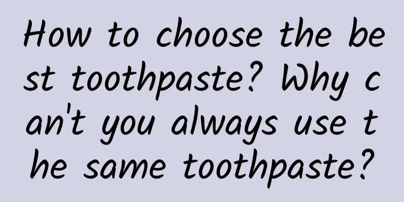 How to choose the best toothpaste? Why can't you always use the same toothpaste?
