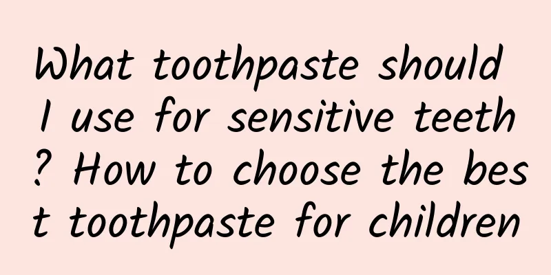 What toothpaste should I use for sensitive teeth? How to choose the best toothpaste for children