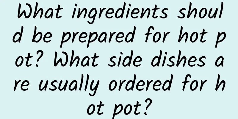 What ingredients should be prepared for hot pot? What side dishes are usually ordered for hot pot?