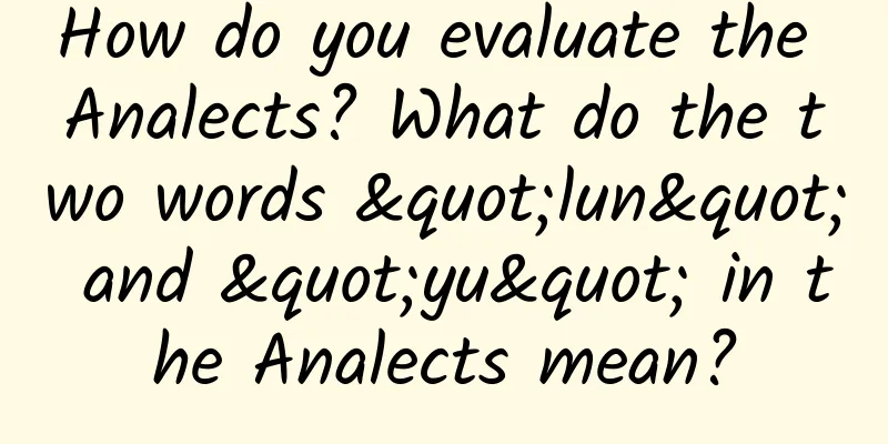 How do you evaluate the Analects? What do the two words "lun" and "yu" in the Analects mean?
