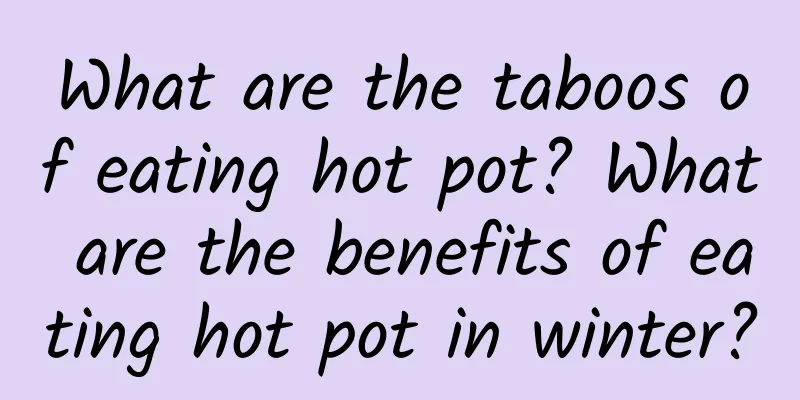 What are the taboos of eating hot pot? What are the benefits of eating hot pot in winter?