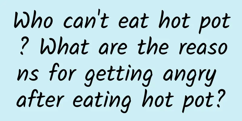 Who can't eat hot pot? What are the reasons for getting angry after eating hot pot?