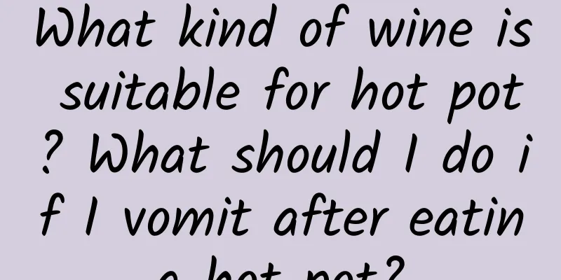 What kind of wine is suitable for hot pot? What should I do if I vomit after eating hot pot?