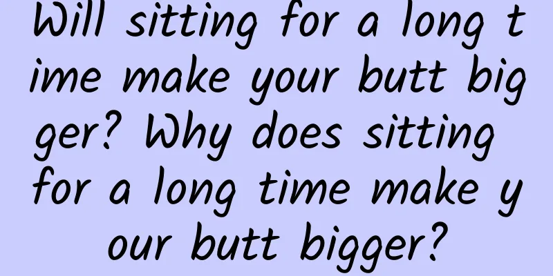 Will sitting for a long time make your butt bigger? Why does sitting for a long time make your butt bigger?