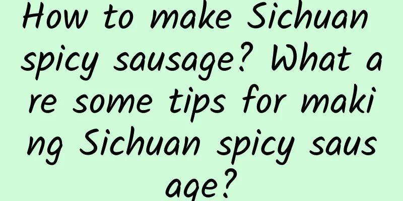 How to make Sichuan spicy sausage? What are some tips for making Sichuan spicy sausage?