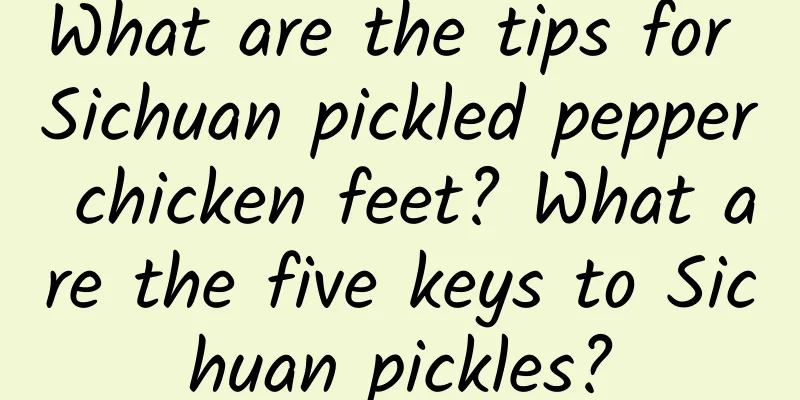 What are the tips for Sichuan pickled pepper chicken feet? What are the five keys to Sichuan pickles?