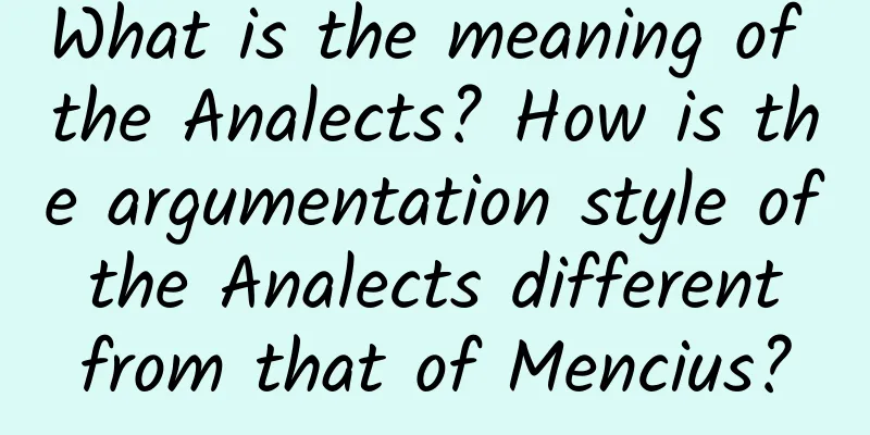 What is the meaning of the Analects? How is the argumentation style of the Analects different from that of Mencius?