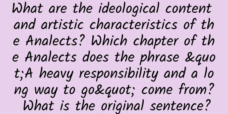 What are the ideological content and artistic characteristics of the Analects? Which chapter of the Analects does the phrase "A heavy responsibility and a long way to go" come from? What is the original sentence?