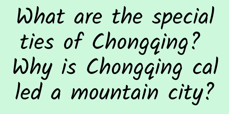 What are the specialties of Chongqing? Why is Chongqing called a mountain city?