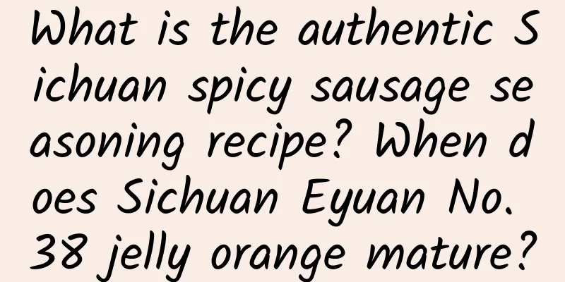 What is the authentic Sichuan spicy sausage seasoning recipe? When does Sichuan Eyuan No. 38 jelly orange mature?