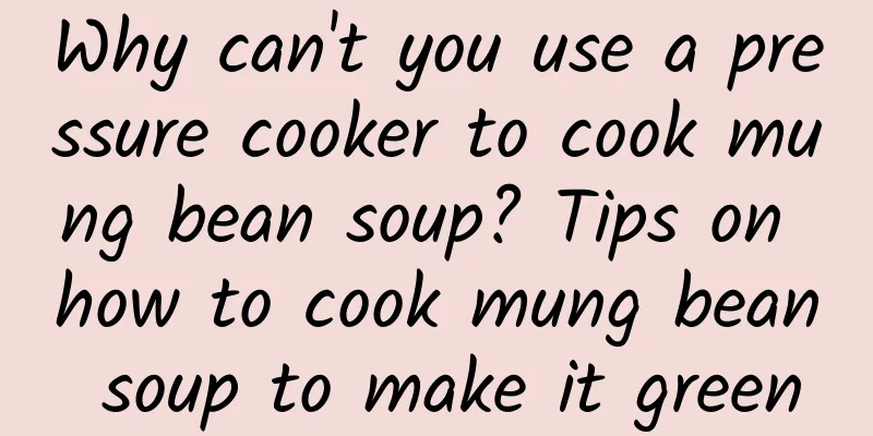 Why can't you use a pressure cooker to cook mung bean soup? Tips on how to cook mung bean soup to make it green