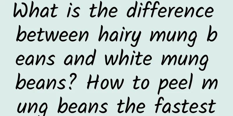 What is the difference between hairy mung beans and white mung beans? How to peel mung beans the fastest