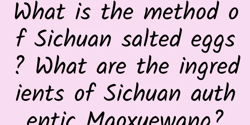 What is the method of Sichuan salted eggs? What are the ingredients of Sichuan authentic Maoxuewang?