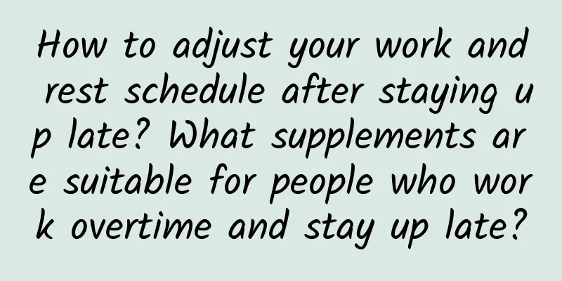 How to adjust your work and rest schedule after staying up late? What supplements are suitable for people who work overtime and stay up late?