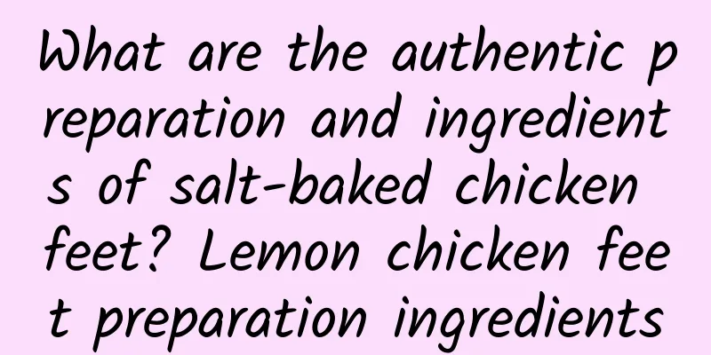 What are the authentic preparation and ingredients of salt-baked chicken feet? Lemon chicken feet preparation ingredients