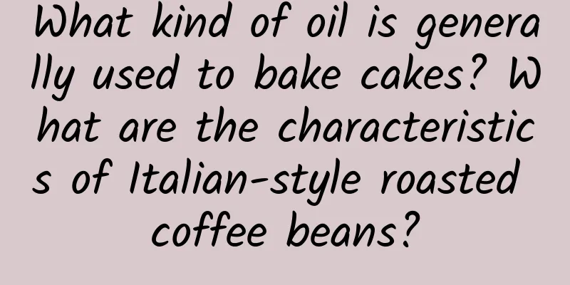 What kind of oil is generally used to bake cakes? What are the characteristics of Italian-style roasted coffee beans?