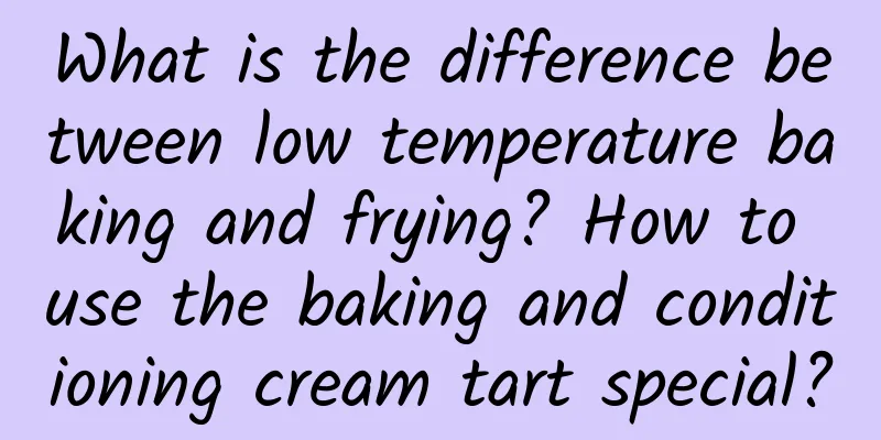 What is the difference between low temperature baking and frying? How to use the baking and conditioning cream tart special?