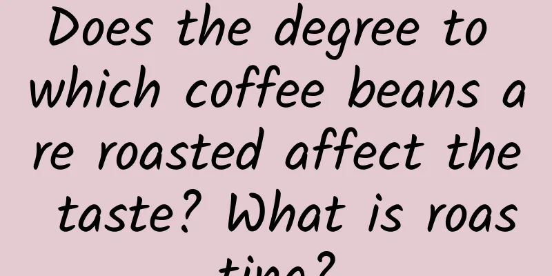 Does the degree to which coffee beans are roasted affect the taste? What is roasting?