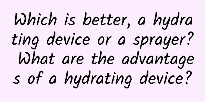 Which is better, a hydrating device or a sprayer? What are the advantages of a hydrating device?