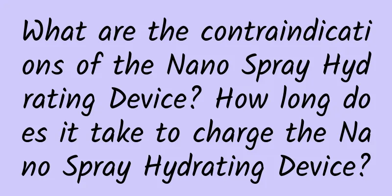 What are the contraindications of the Nano Spray Hydrating Device? How long does it take to charge the Nano Spray Hydrating Device?
