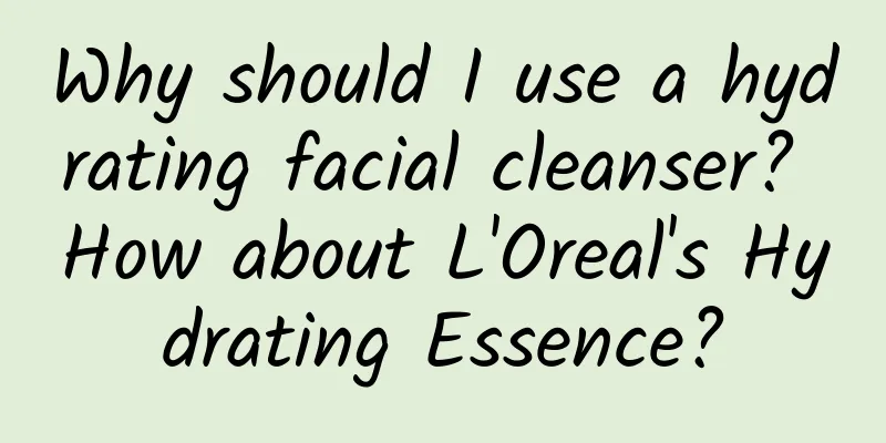 Why should I use a hydrating facial cleanser? How about L'Oreal's Hydrating Essence?