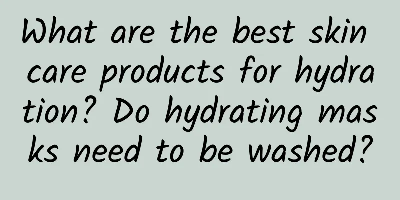 What are the best skin care products for hydration? Do hydrating masks need to be washed?