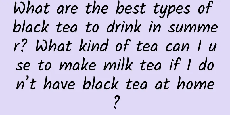 What are the best types of black tea to drink in summer? What kind of tea can I use to make milk tea if I don’t have black tea at home?