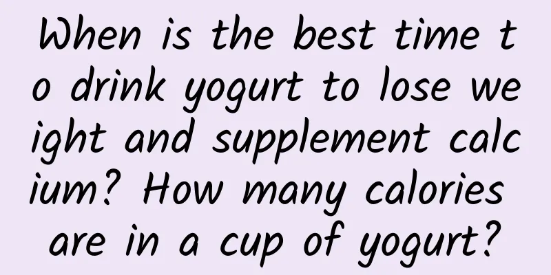 When is the best time to drink yogurt to lose weight and supplement calcium? How many calories are in a cup of yogurt?