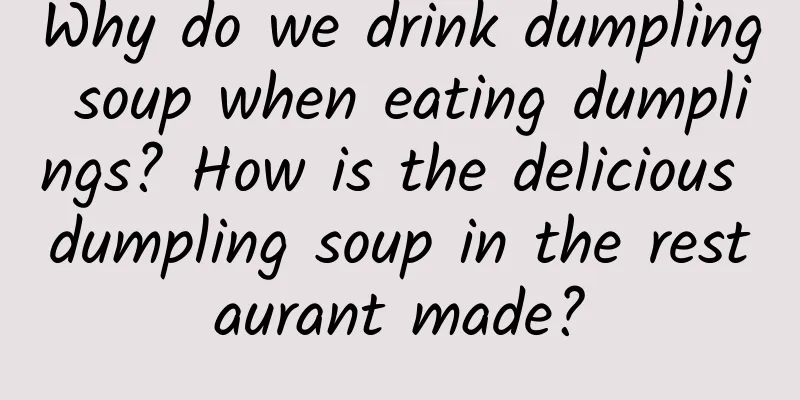 Why do we drink dumpling soup when eating dumplings? How is the delicious dumpling soup in the restaurant made?
