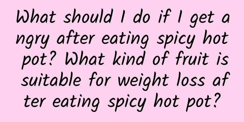 What should I do if I get angry after eating spicy hot pot? What kind of fruit is suitable for weight loss after eating spicy hot pot?