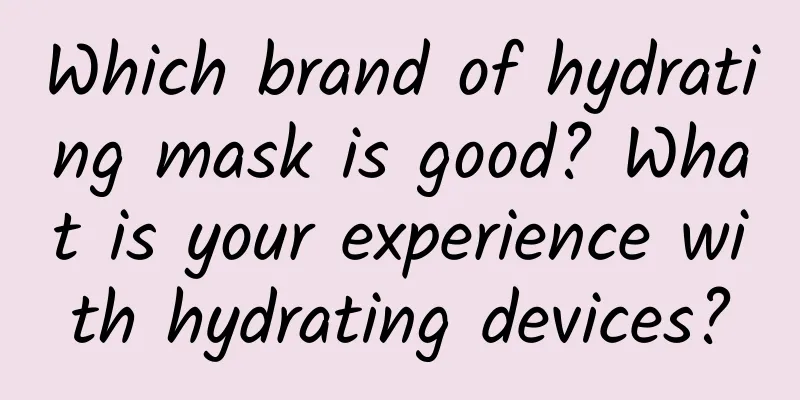 Which brand of hydrating mask is good? What is your experience with hydrating devices?