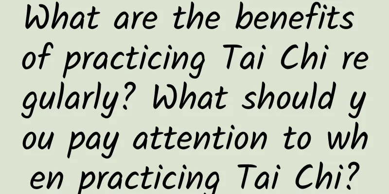 What are the benefits of practicing Tai Chi regularly? What should you pay attention to when practicing Tai Chi?