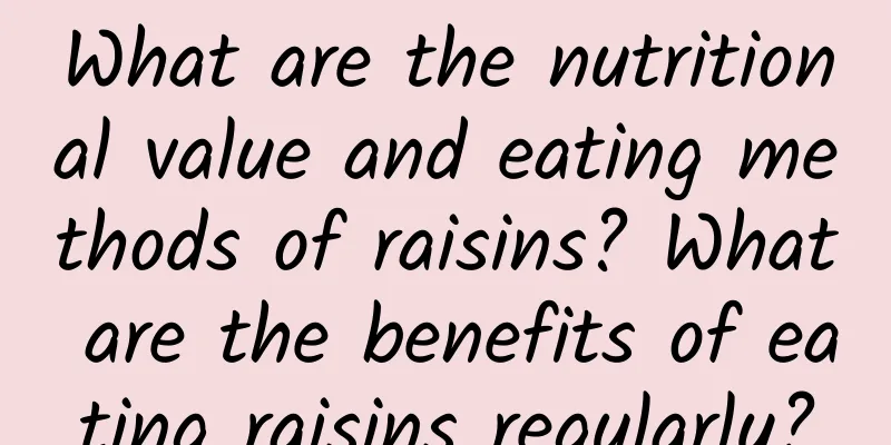 What are the nutritional value and eating methods of raisins? What are the benefits of eating raisins regularly?