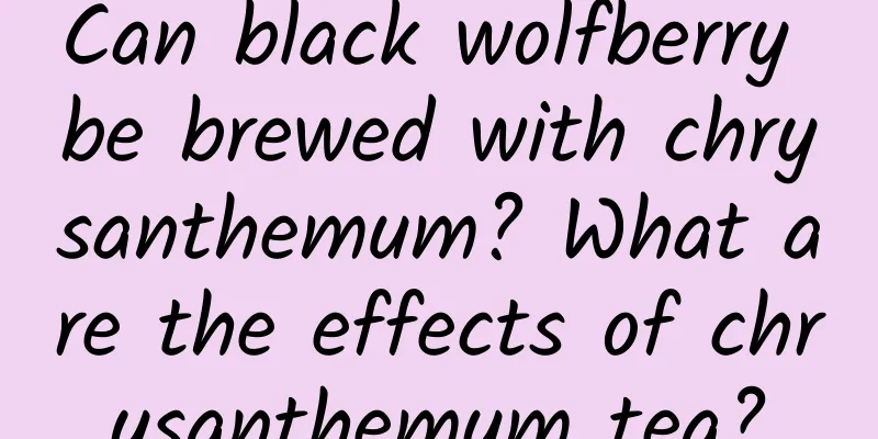 Can black wolfberry be brewed with chrysanthemum? What are the effects of chrysanthemum tea?