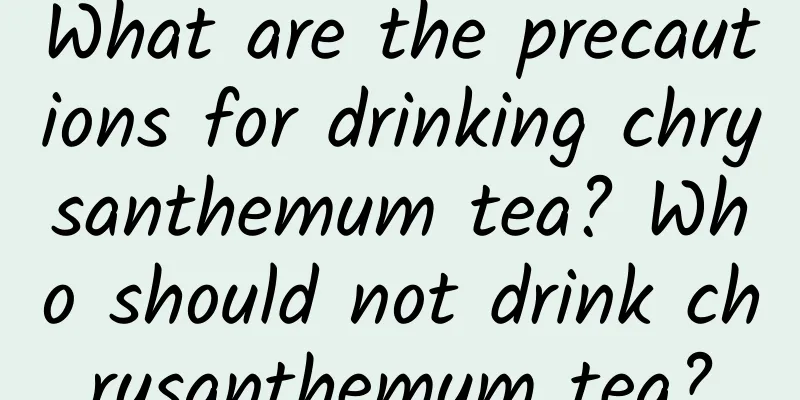 What are the precautions for drinking chrysanthemum tea? Who should not drink chrysanthemum tea?