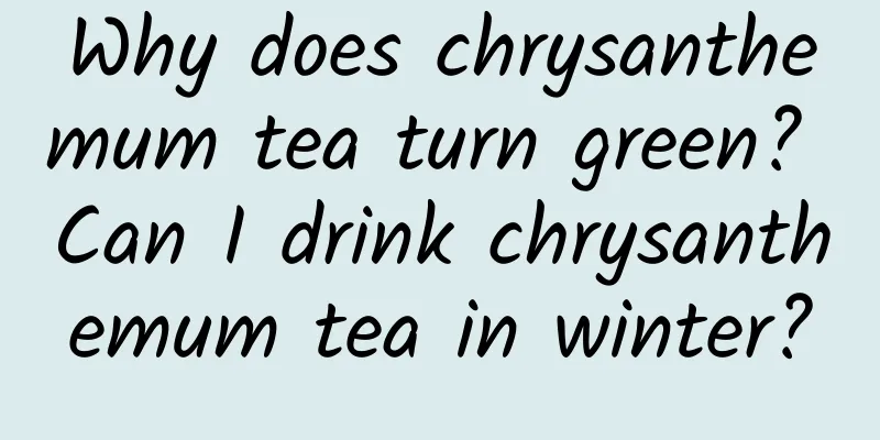 Why does chrysanthemum tea turn green? Can I drink chrysanthemum tea in winter?