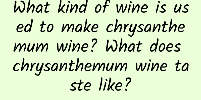 What kind of wine is used to make chrysanthemum wine? What does chrysanthemum wine taste like?