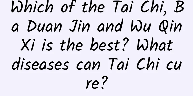 Which of the Tai Chi, Ba Duan Jin and Wu Qin Xi is the best? What diseases can Tai Chi cure?