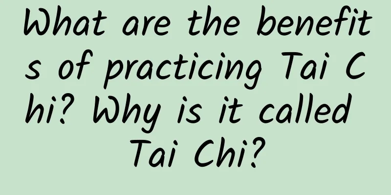 What are the benefits of practicing Tai Chi? Why is it called Tai Chi?