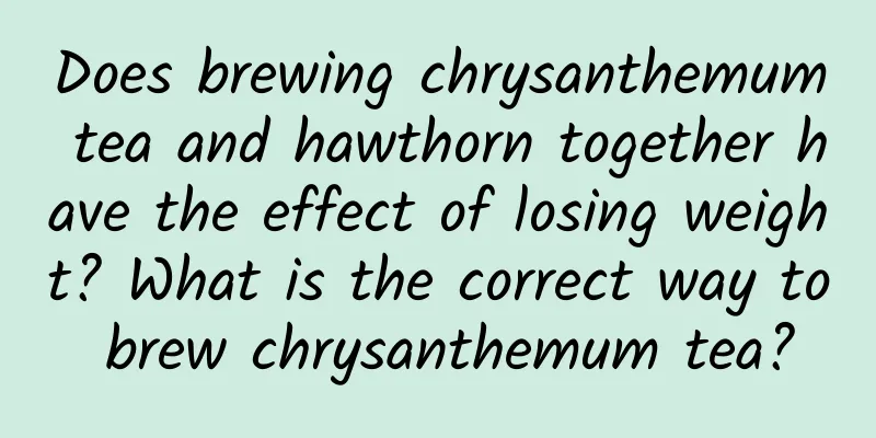 Does brewing chrysanthemum tea and hawthorn together have the effect of losing weight? What is the correct way to brew chrysanthemum tea?