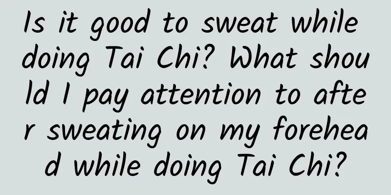 Is it good to sweat while doing Tai Chi? What should I pay attention to after sweating on my forehead while doing Tai Chi?