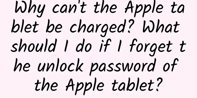 Why can't the Apple tablet be charged? What should I do if I forget the unlock password of the Apple tablet?