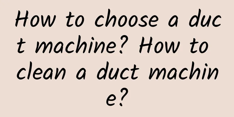How to choose a duct machine? How to clean a duct machine?
