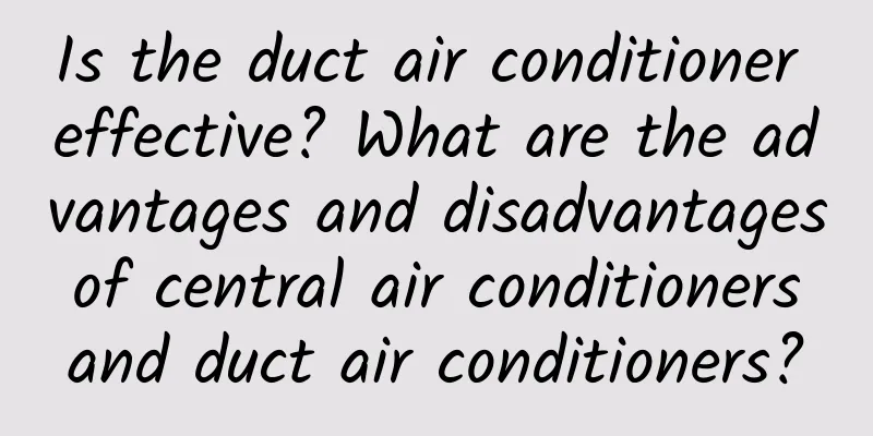 Is the duct air conditioner effective? What are the advantages and disadvantages of central air conditioners and duct air conditioners?