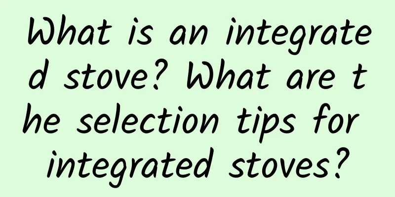 What is an integrated stove? What are the selection tips for integrated stoves?
