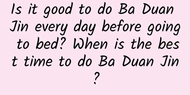Is it good to do Ba Duan Jin every day before going to bed? When is the best time to do Ba Duan Jin?