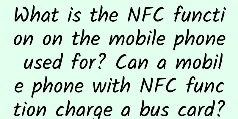 What is the NFC function on the mobile phone used for? Can a mobile phone with NFC function charge a bus card?